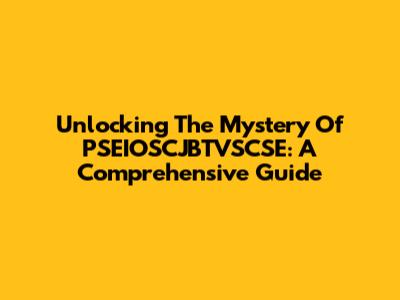 Unlocking The Mystery Of PSEIOSCJBTVSCSE: A Comprehensive Guide