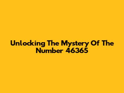 Unlocking The Mystery Of The Number 46365