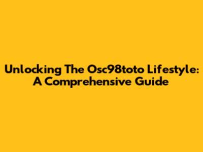Unlocking The Osc98toto Lifestyle: A Comprehensive Guide