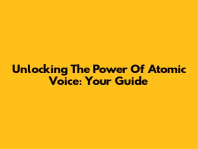 Unlocking The Power Of Atomic Voice: Your Guide