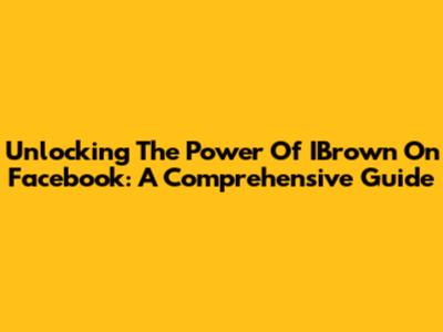 Unlocking The Power Of IBrown On Facebook: A Comprehensive Guide