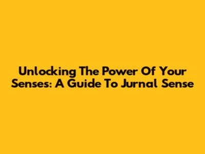Unlocking The Power Of Your Senses: A Guide To Jurnal Sense