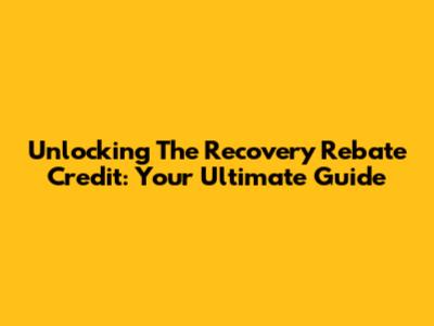 Unlocking The Recovery Rebate Credit: Your Ultimate Guide