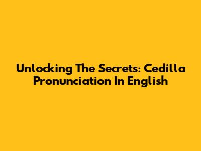 Unlocking The Secrets: Cedilla Pronunciation In English