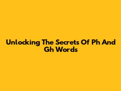 Unlocking The Secrets Of 'Ph' And 'Gh' Words