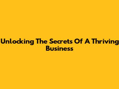 Unlocking The Secrets Of A Thriving Business