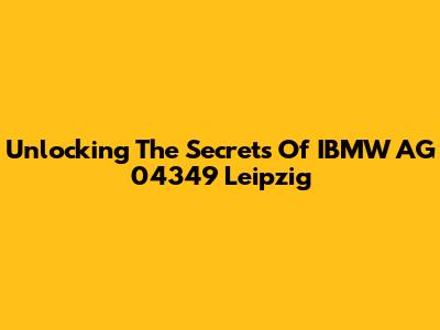 Unlocking The Secrets Of IBMW AG 04349 Leipzig