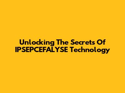 Unlocking The Secrets Of IPSEPCEFALYSE Technology