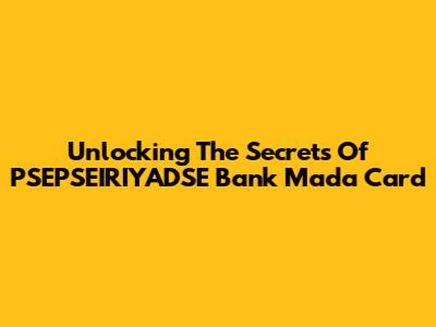 Unlocking The Secrets Of PSEPSEIRIYADSE Bank Mada Card