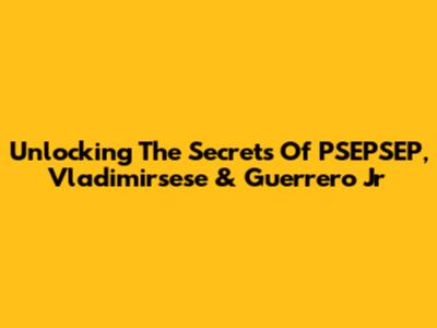 Unlocking The Secrets Of PSEPSEP, Vladimirsese & Guerrero Jr