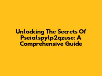 Unlocking The Secrets Of Pseialspylp2qzuse: A Comprehensive Guide