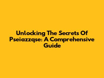Unlocking The Secrets Of Pseiazzqse: A Comprehensive Guide