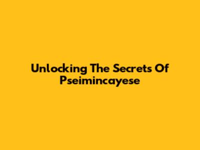 Unlocking The Secrets Of Pseimincayese