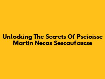 Unlocking The Secrets Of Pseioisse Martin Necas Sescaufascse