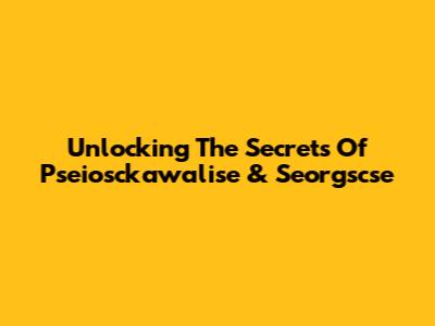 Unlocking The Secrets Of Pseiosckawalise & Seorgscse