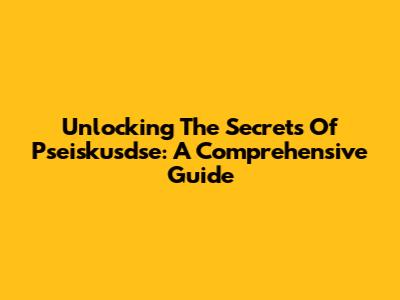 Unlocking The Secrets Of Pseiskusdse: A Comprehensive Guide