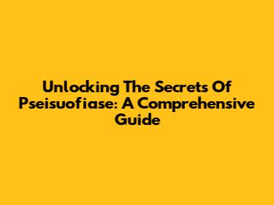 Unlocking The Secrets Of Pseisuofiase: A Comprehensive Guide