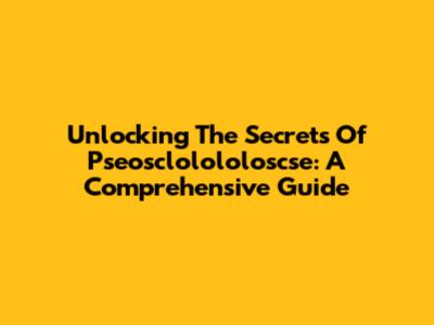 Unlocking The Secrets Of Pseosclolololoscse: A Comprehensive Guide