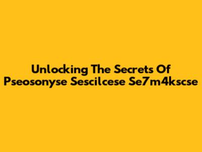 Unlocking The Secrets Of Pseosonyse Sescilcese Se7m4kscse
