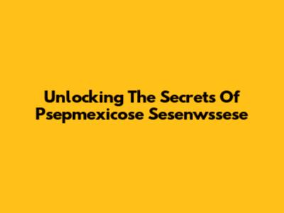 Unlocking The Secrets Of Psepmexicose Sesenwssese
