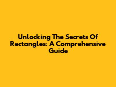 Unlocking The Secrets Of Rectangles: A Comprehensive Guide