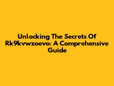 Unlocking The Secrets Of Rk9kvwzoevo: A Comprehensive Guide
