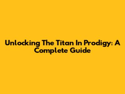 Unlocking The Titan In Prodigy: A Complete Guide