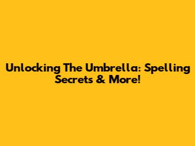 Unlocking The Umbrella: Spelling Secrets & More!