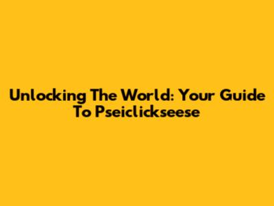 Unlocking The World: Your Guide To Pseiclickseese