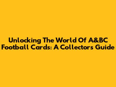 Unlocking The World Of A&BC Football Cards: A Collector's Guide