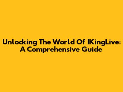 Unlocking The World Of IKingLive: A Comprehensive Guide