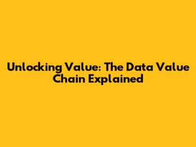 Unlocking Value: The Data Value Chain Explained