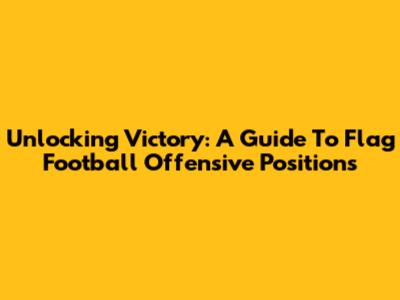 Unlocking Victory: A Guide To Flag Football Offensive Positions