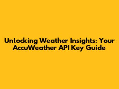 Unlocking Weather Insights: Your AccuWeather API Key Guide