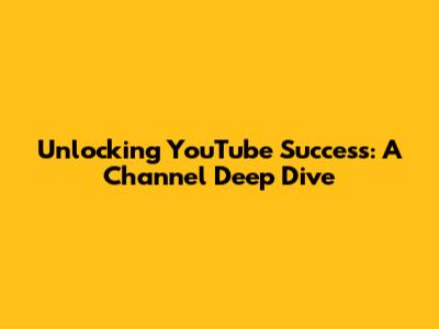 Unlocking YouTube Success: A Channel Deep Dive