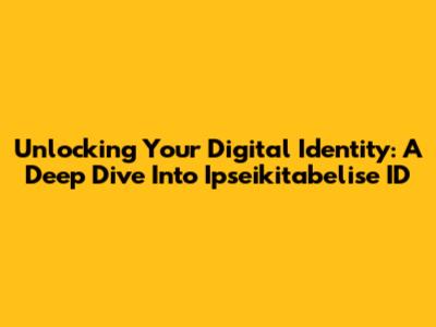 Unlocking Your Digital Identity: A Deep Dive Into Ipseikitabelise ID