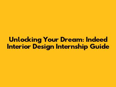 Unlocking Your Dream: Indeed Interior Design Internship Guide
