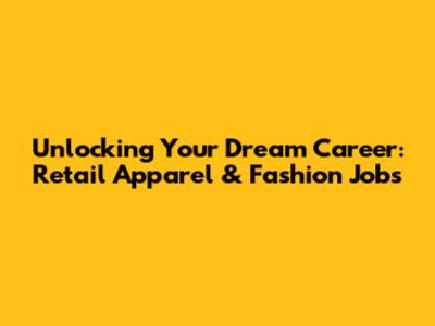 Unlocking Your Dream Career: Retail Apparel & Fashion Jobs