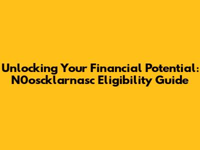 Unlocking Your Financial Potential: N0oscklarnasc Eligibility Guide