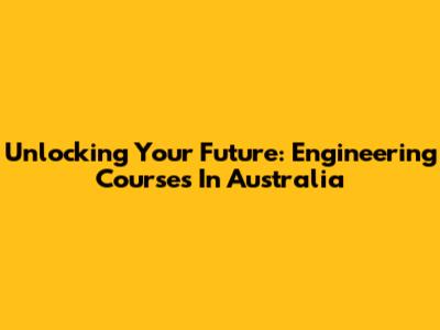 Unlocking Your Future: Engineering Courses In Australia