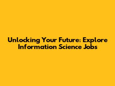 Unlocking Your Future: Explore Information Science Jobs