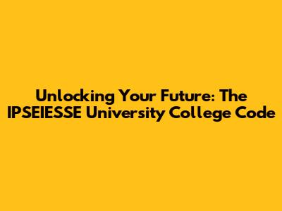 Unlocking Your Future: The IPSEIESSE University College Code
