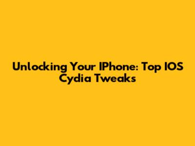 Unlocking Your IPhone: Top IOS Cydia Tweaks