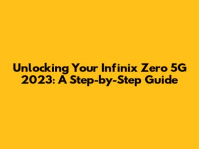 Unlocking Your Infinix Zero 5G 2023: A Step-by-Step Guide