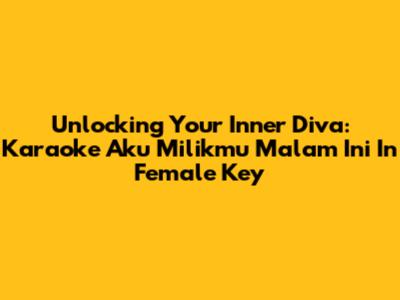 Unlocking Your Inner Diva: Karaoke 'Aku Milikmu Malam Ini' In Female Key