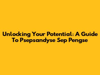 Unlocking Your Potential: A Guide To Psepsandyse Sep Pengse