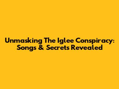 Unmasking The Iglee Conspiracy: Songs & Secrets Revealed