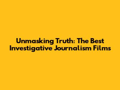 Unmasking Truth: The Best Investigative Journalism Films