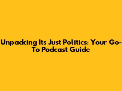 Unpacking 'It's Just Politics': Your Go-To Podcast Guide
