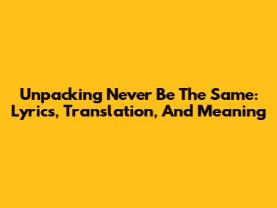 Unpacking 'Never Be The Same': Lyrics, Translation, And Meaning